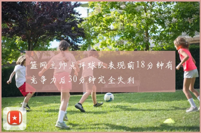 篮网主帅点评球队表现前18分钟有竞争力后30分钟完全失利