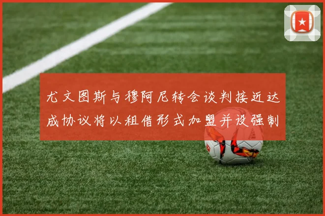 尤文图斯与穆阿尼转会谈判接近达成协议将以租借形式加盟并设强制买断条款