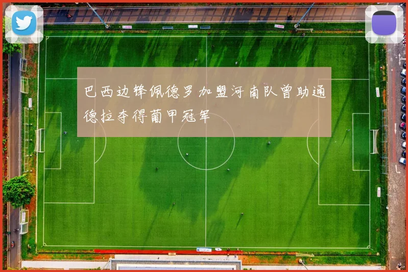 巴西边锋佩德罗加盟河南队曾助通德拉夺得葡甲冠军