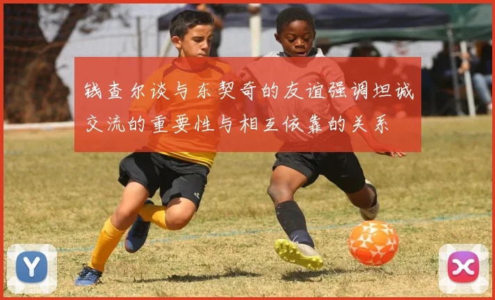 钱查尔谈与东契奇的友谊强调坦诚交流的重要性与相互依靠的关系