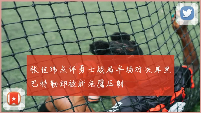张佳玮点评勇士战局半场对决库里巴特勒却被新老鹰压制