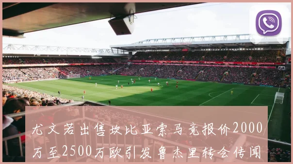 尤文若出售坎比亚索马竞报价2000万至2500万欧引发鲁杰里转会传闻